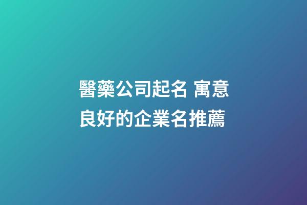 醫藥公司起名 寓意良好的企業名推薦